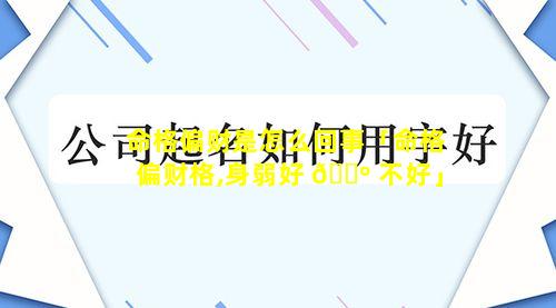 命格偏财是怎么回事「命格偏财格,身弱好 🐺 不好」